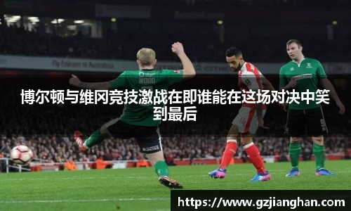 博尔顿与维冈竞技激战在即谁能在这场对决中笑到最后