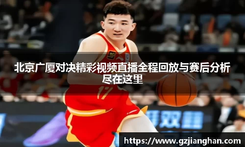 北京广厦对决精彩视频直播全程回放与赛后分析尽在这里